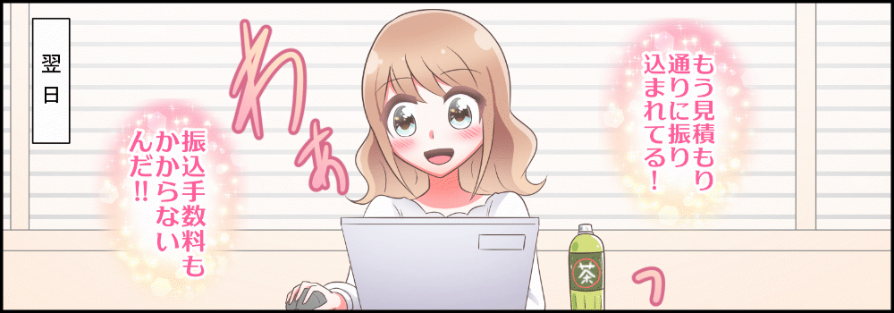 もう見積金額通りに振り込まれている。振込手数料もかからないんだ。